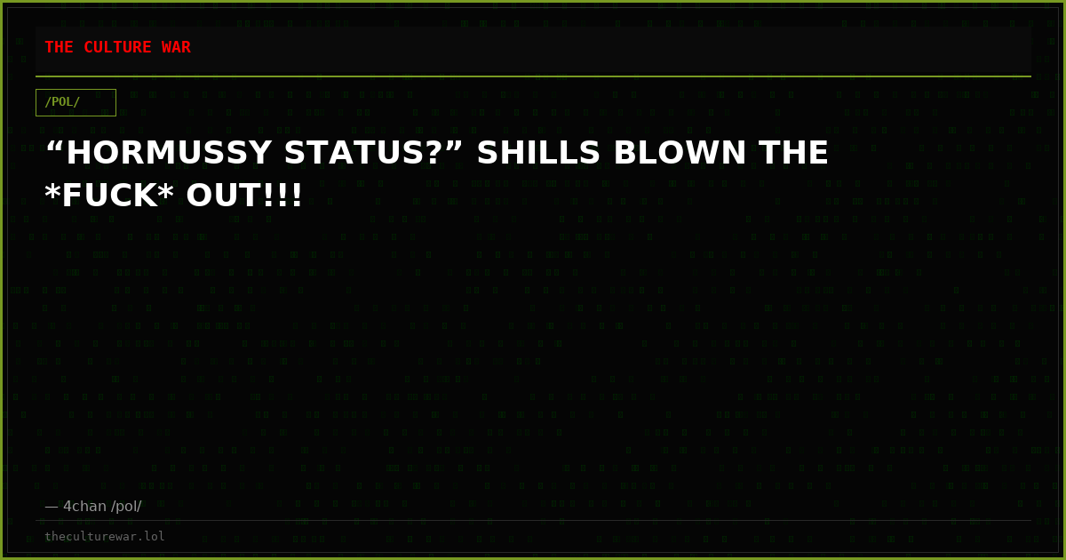 “HORMUSSY STATUS?” SHILLS BLOWN THE *FUCK* OUT!!!