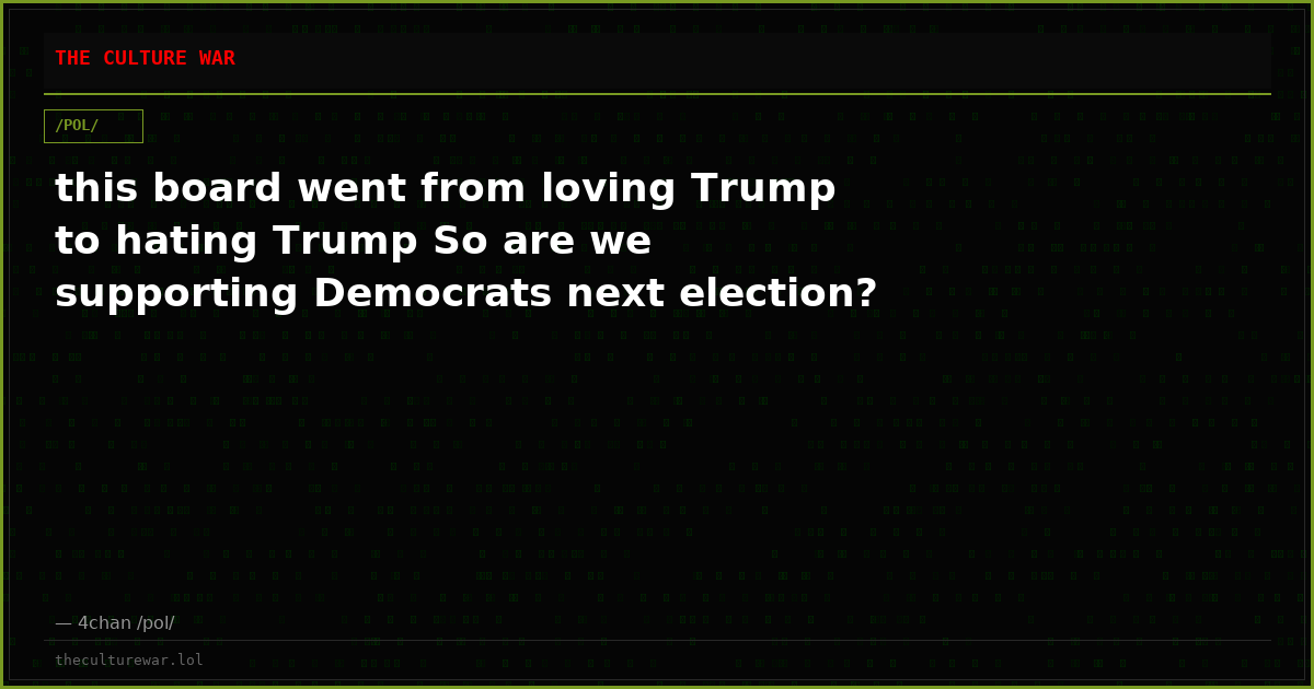 this board went from loving Trump to hating Trump So are we supporting Democrats next election?