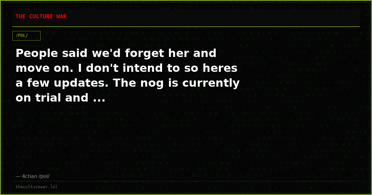 People said we'd forget her and move on. I don't intend to so heres a few updates. The nog is currently on trial and ...