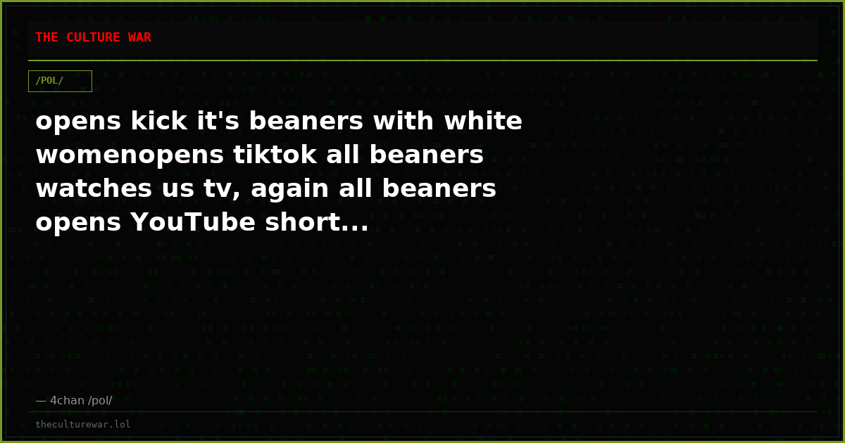 opens kick it's beaners with white womenopens tiktok all beaners watches us tv, again all beaners opens YouTube short...