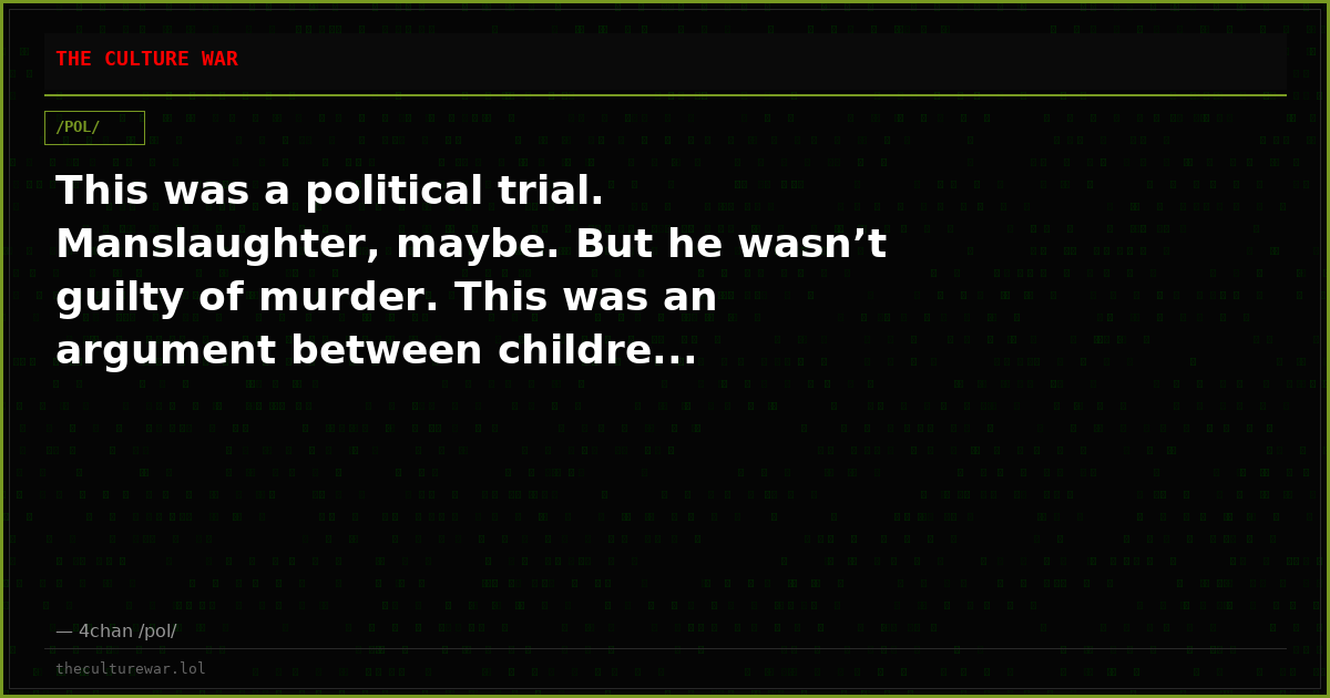 This was a political trial. Manslaughter, maybe. But he wasn’t guilty of murder. This was an argument between childre...