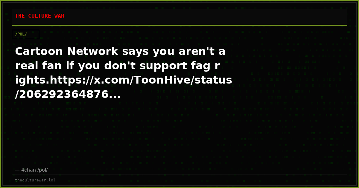 Cartoon Network says you aren't a real fan if you don't support fag rights.https://x.com/ToonHive/status/206292364876...