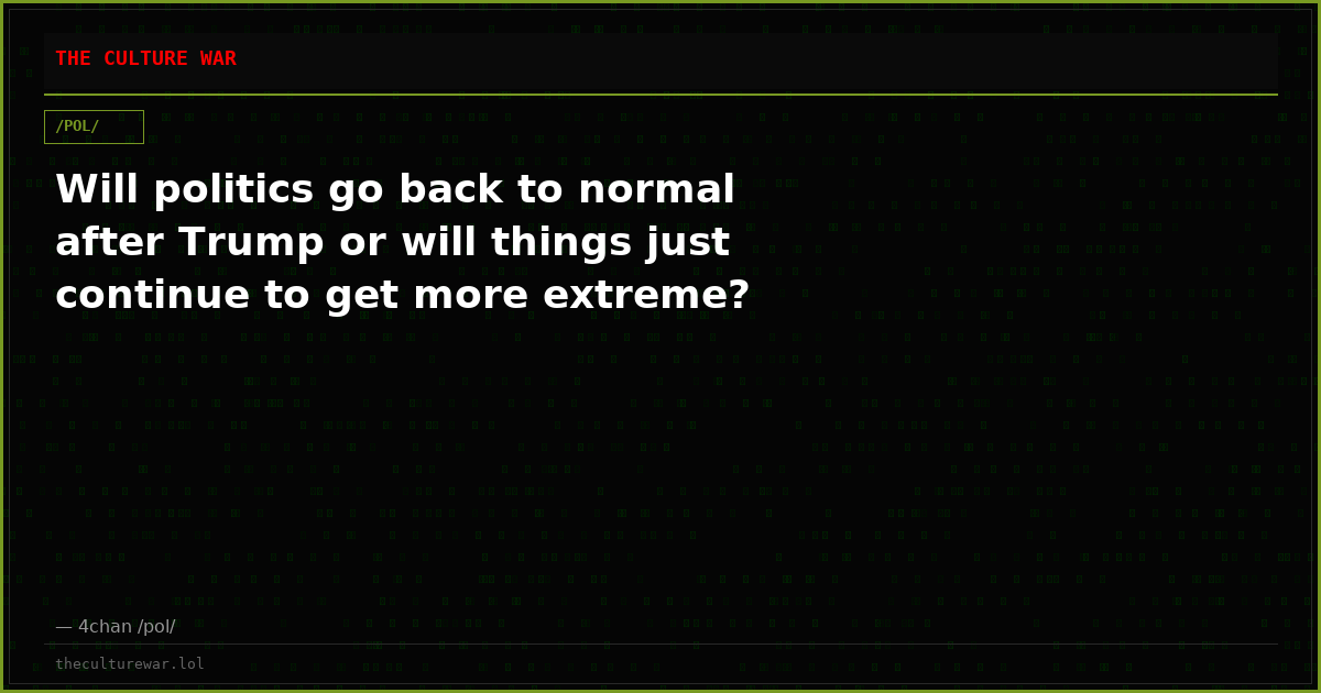 Will politics go back to normal after Trump or will things just continue to get more extreme?