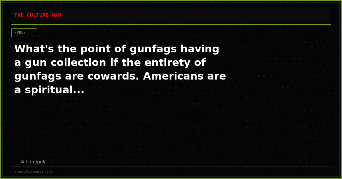 What's the point of gunfags having a gun collection if the entirety of gunfags are cowards. Americans are a spiritual...