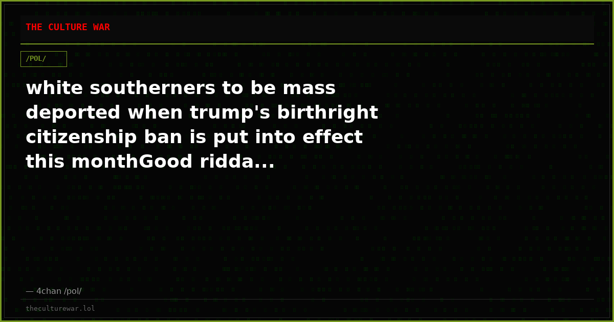 white southerners to be mass deported when trump's birthright citizenship ban is put into effect this monthGood ridda...