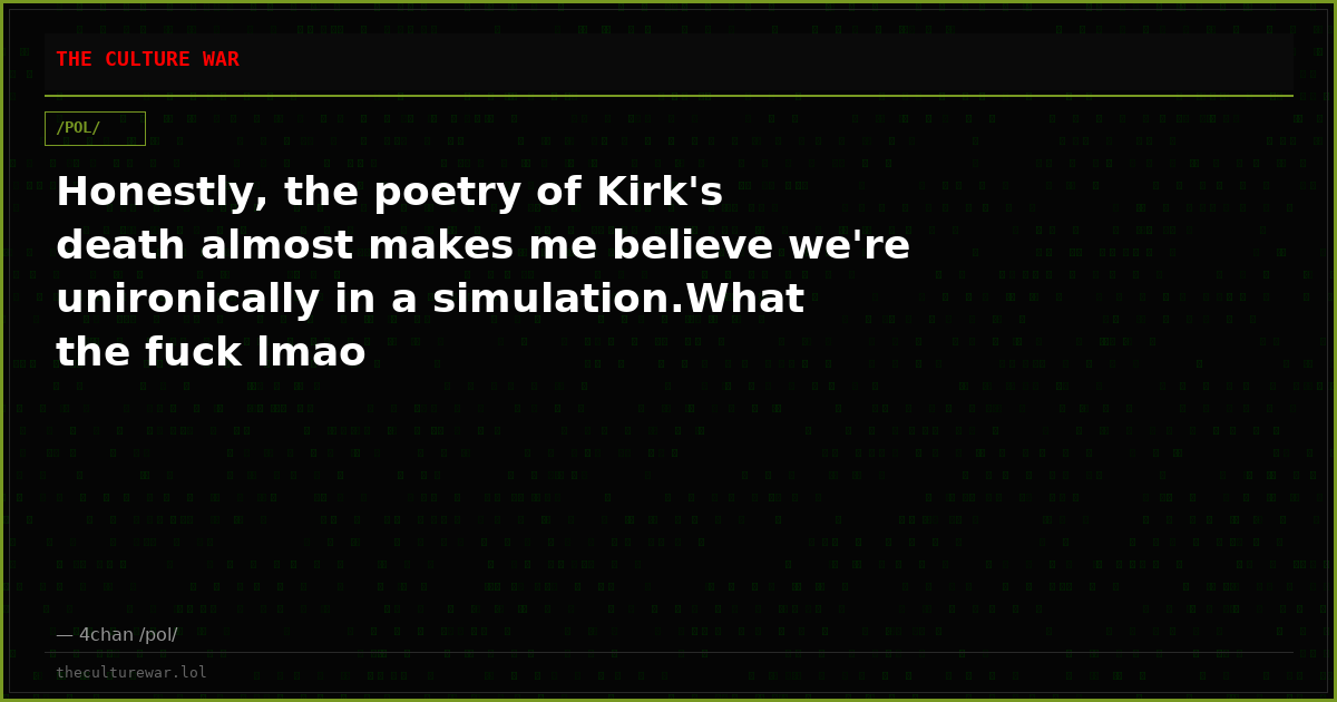 Honestly, the poetry of Kirk's death almost makes me believe we're unironically in a simulation.What the fuck lmao
