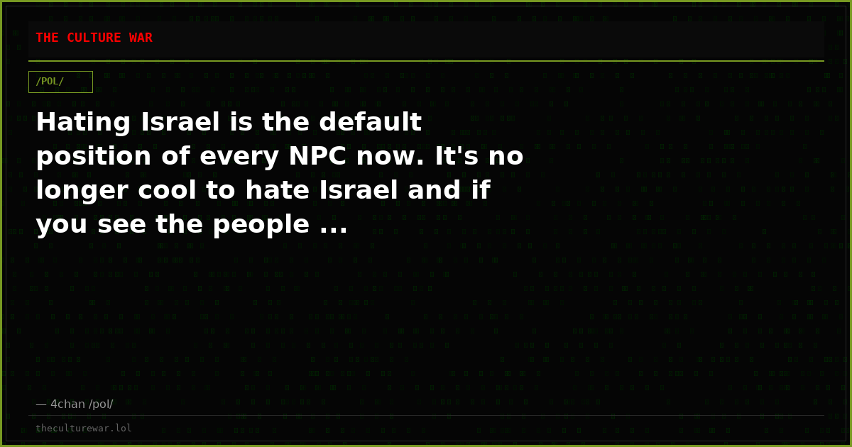 Hating Israel is the default position of every NPC now. It's no longer cool to hate Israel and if you see the people ...