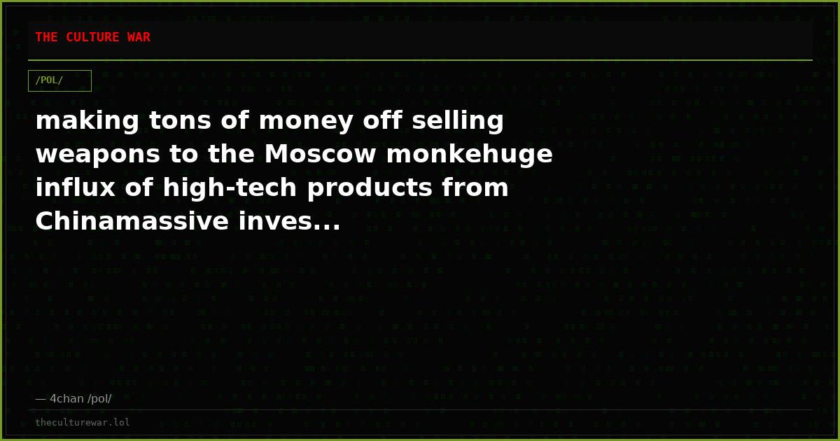 making tons of money off selling weapons to the Moscow monkehuge influx of high-tech products from Chinamassive inves...