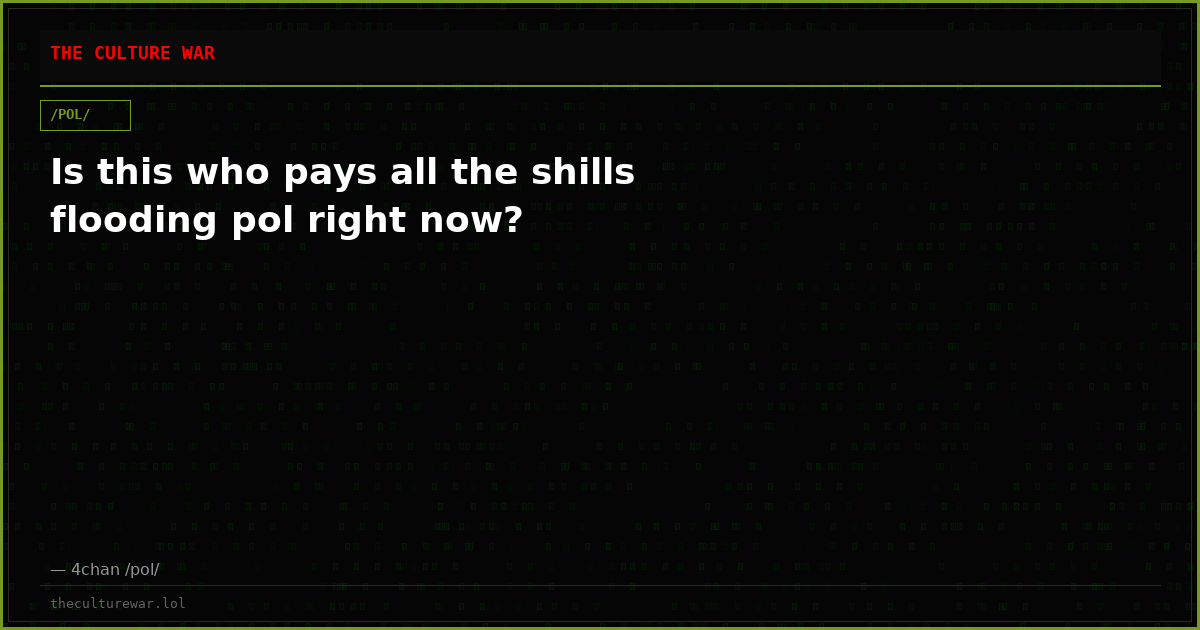 Is this who pays all the shills flooding pol right now?