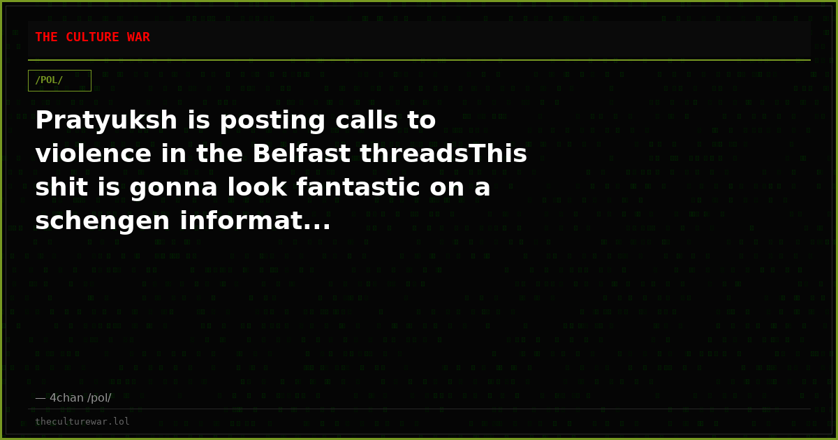 Pratyuksh is posting calls to violence in the Belfast threadsThis shit is gonna look fantastic on a schengen informat...