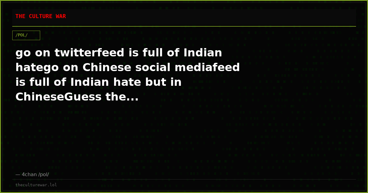 go on twitterfeed is full of Indian hatego on Chinese social mediafeed is full of Indian hate but in ChineseGuess the...