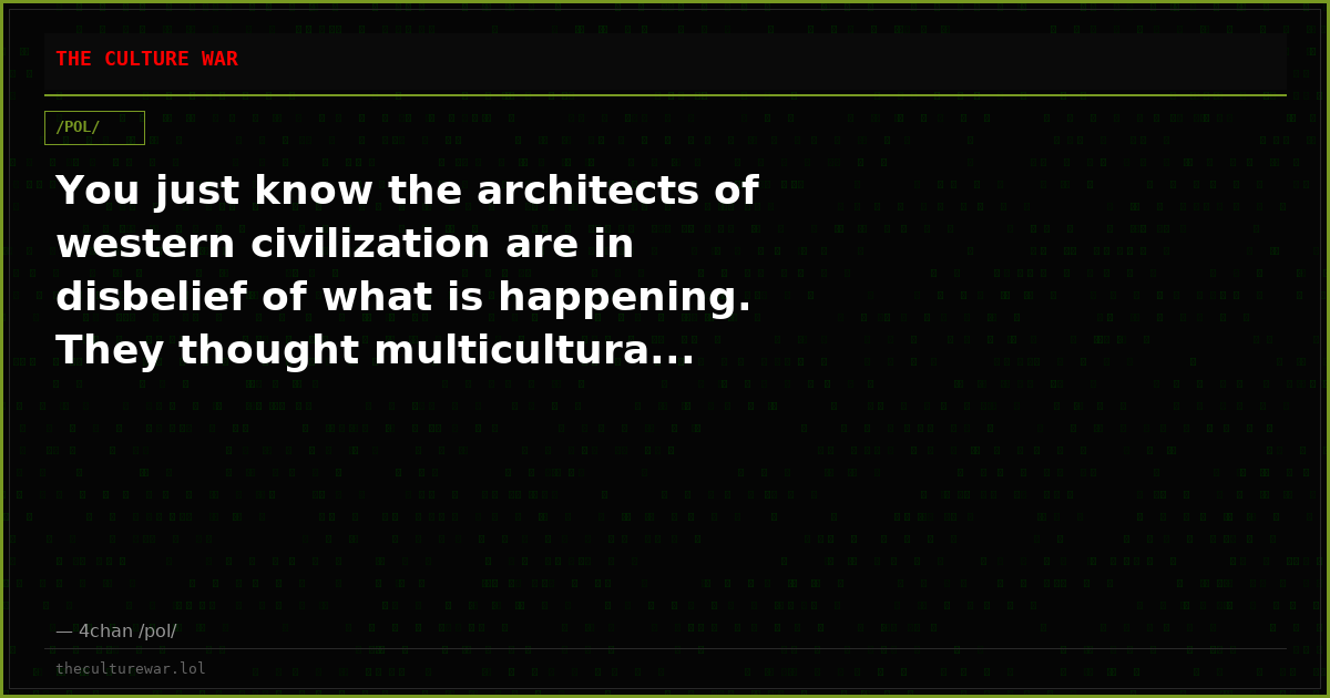 You just know the architects of western civilization are in disbelief of what is happening. They thought multicultura...
