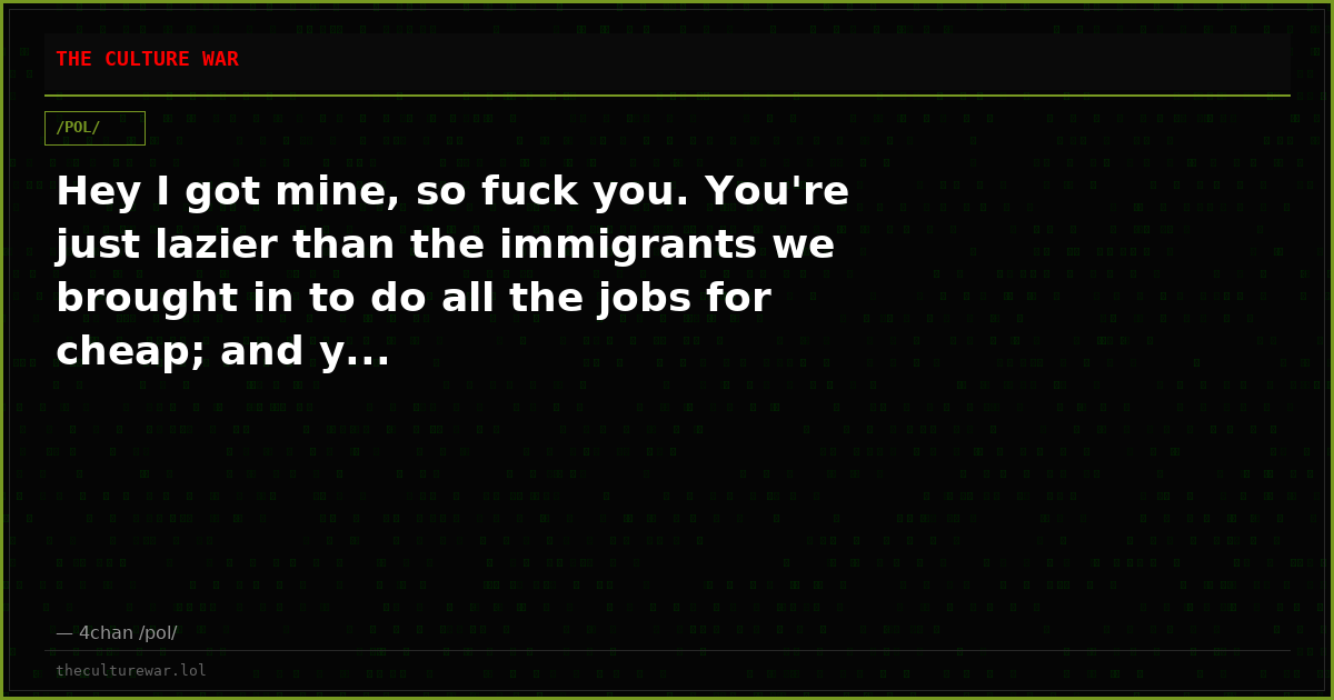 Hey I got mine, so fuck you. You're just lazier than the immigrants we brought in to do all the jobs for cheap; and y...