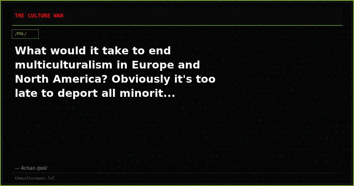 What would it take to end multiculturalism in Europe and North America? Obviously it's too late to deport all minorit...