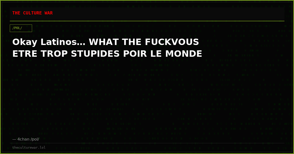 Okay Latinos… WHAT THE FUCKVOUS ETRE TROP STUPIDES POIR LE MONDE
