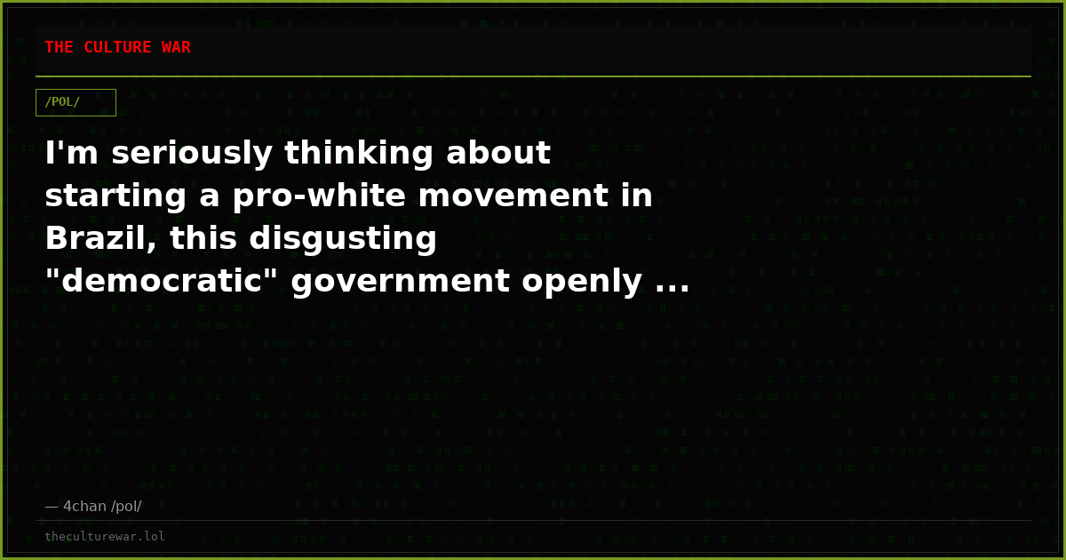 I'm seriously thinking about starting a pro-white movement in Brazil, this disgusting "democratic" government openly ...