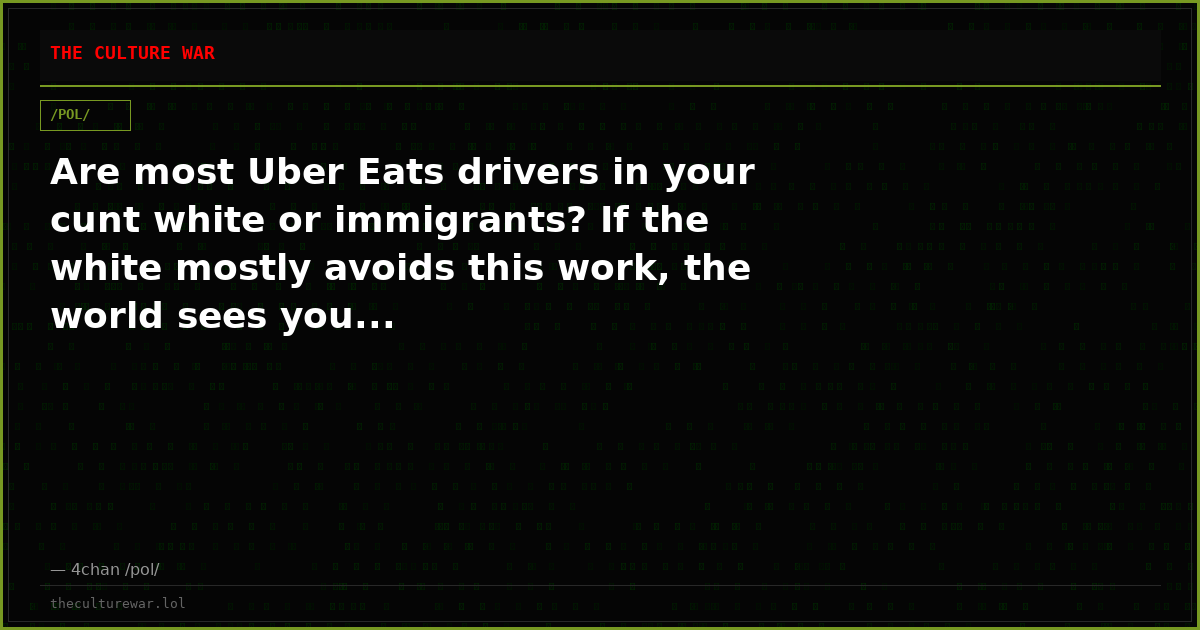 Are most Uber Eats drivers in your cunt white or immigrants? If the white mostly avoids this work, the world sees you...