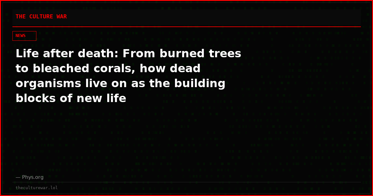 Life after death: From burned trees to bleached corals, how dead organisms live on as the building blocks of new life