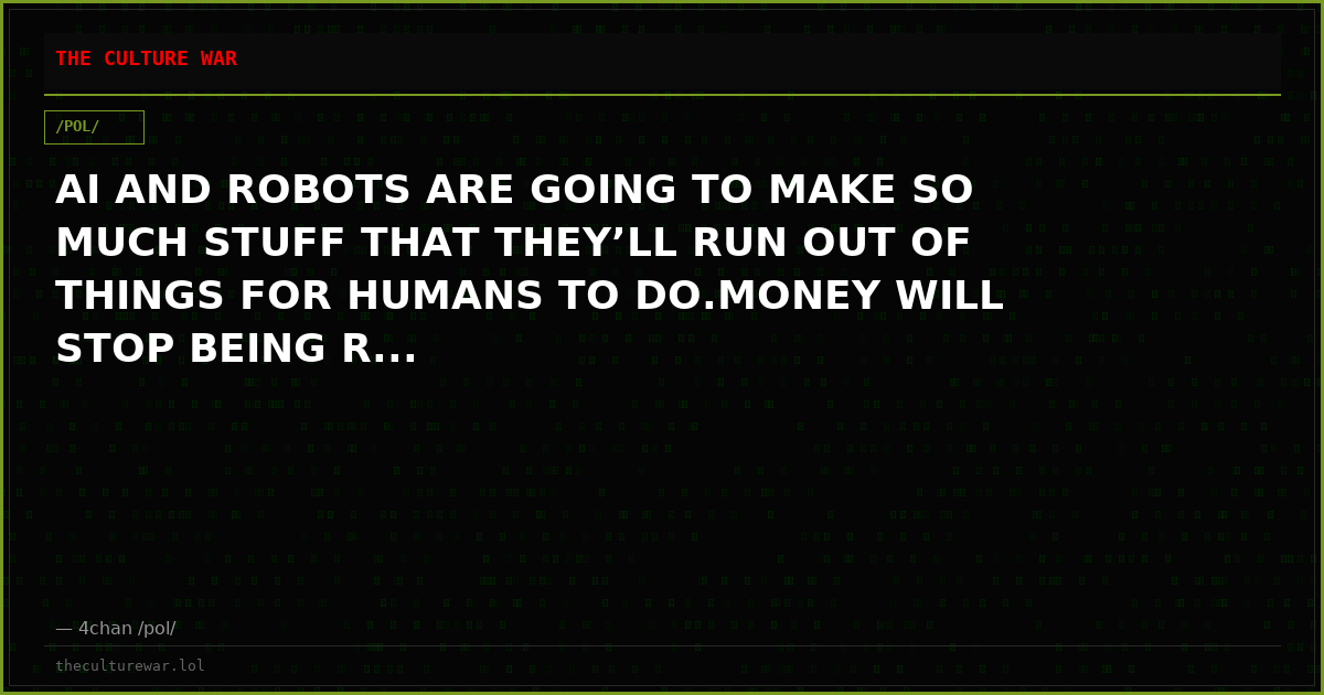 AI AND ROBOTS ARE GOING TO MAKE SO MUCH STUFF THAT THEY’LL RUN OUT OF THINGS FOR HUMANS TO DO.MONEY WILL STOP BEING R...