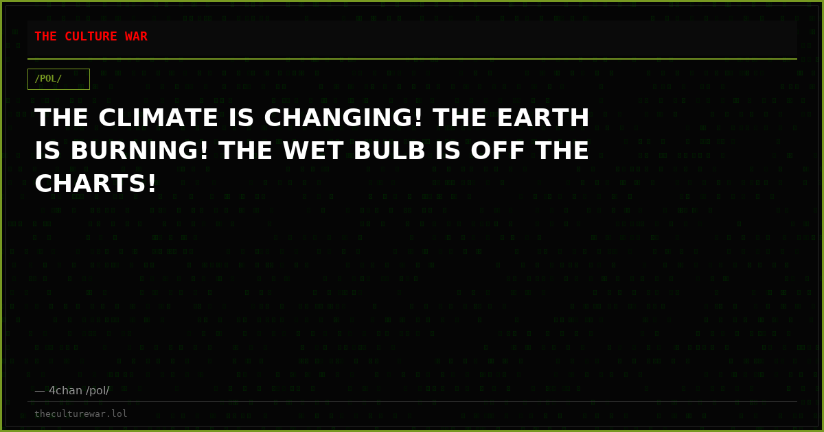 THE CLIMATE IS CHANGING! THE EARTH IS BURNING! THE WET BULB IS OFF THE CHARTS!