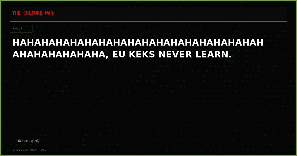 HAHAHAHAHAHAHAHAHAHAHAHAHAHAHAHAHAHAHAHAHAHAHAHA, EU KEKS NEVER LEARN.