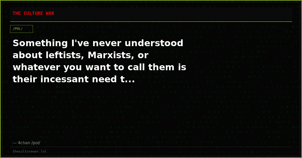 Something I've never understood about leftists, Marxists, or whatever you want to call them is their incessant need t...