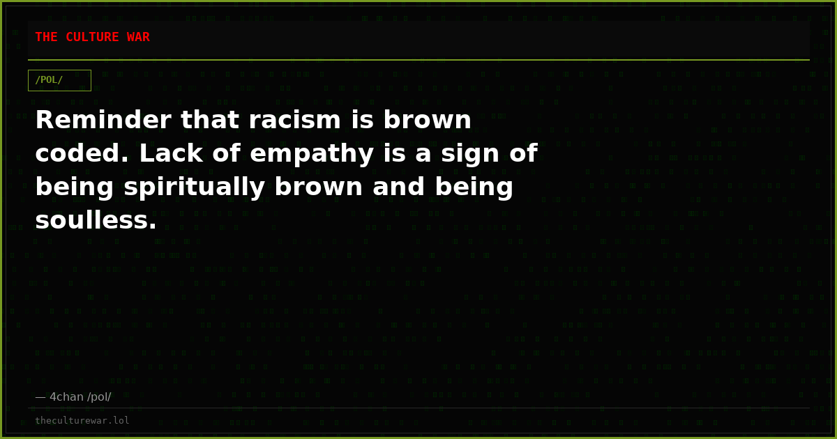 Reminder that racism is brown coded. Lack of empathy is a sign of being spiritually brown and being soulless.