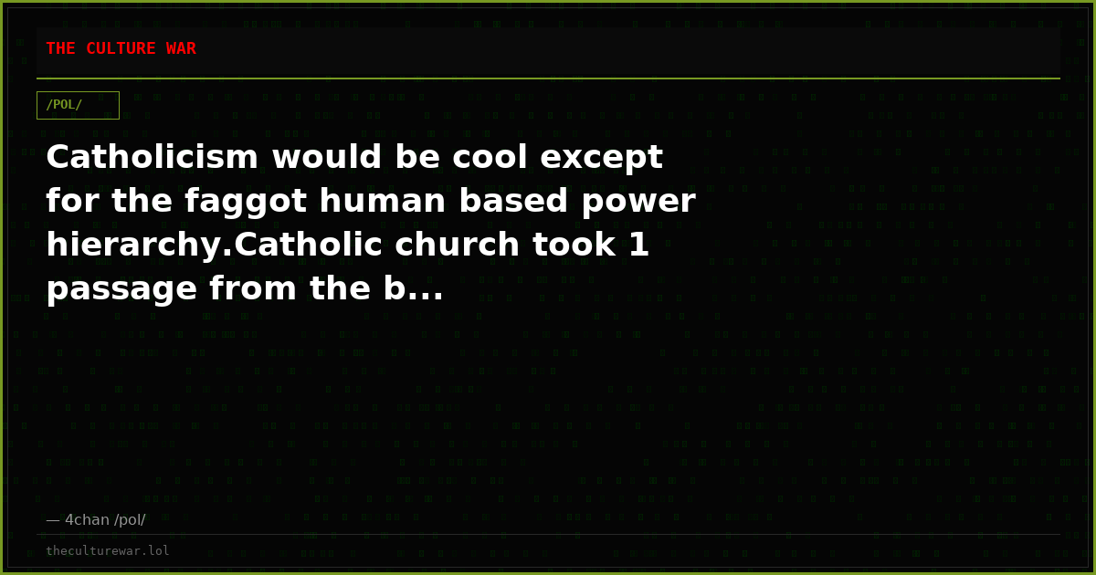 Catholicism would be cool except for the faggot human based power hierarchy.Catholic church took 1 passage from the b...