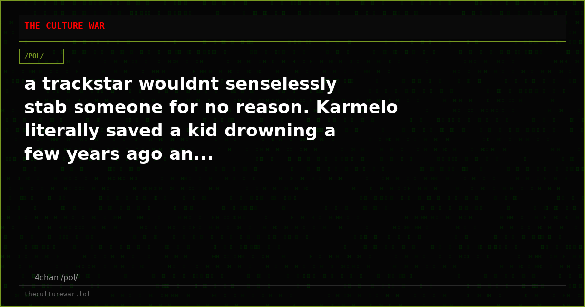 a trackstar wouldnt senselessly stab someone for no reason. Karmelo literally saved a kid drowning a few years ago an...