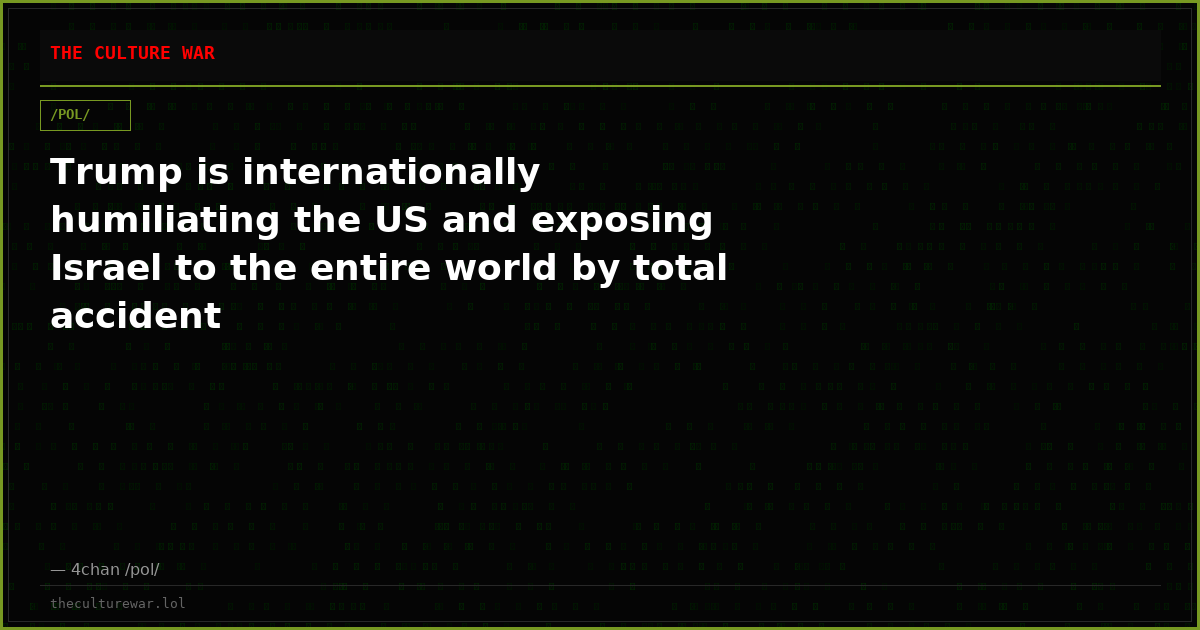 Trump is internationally humiliating the US and exposing Israel to the entire world by total accident