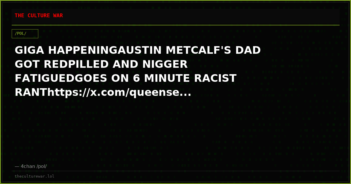 GIGA HAPPENINGAUSTIN METCALF'S DAD GOT REDPILLED AND NIGGER FATIGUEDGOES ON 6 MINUTE RACIST RANThttps://x.com/queense...