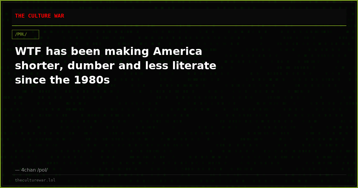 WTF has been making America shorter, dumber and less literate since the 1980s