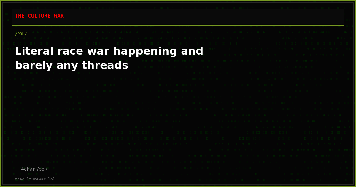 Literal race war happening and barely any threads