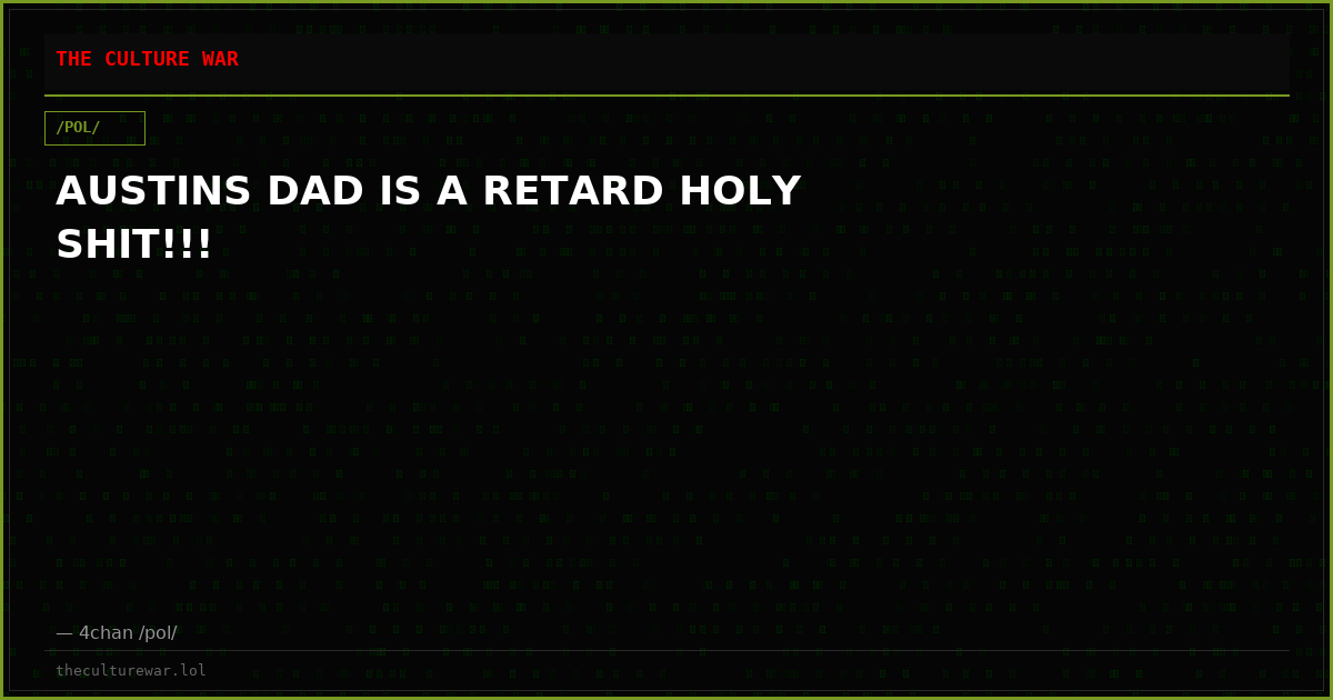 AUSTINS DAD IS A RETARD HOLY SHIT!!!