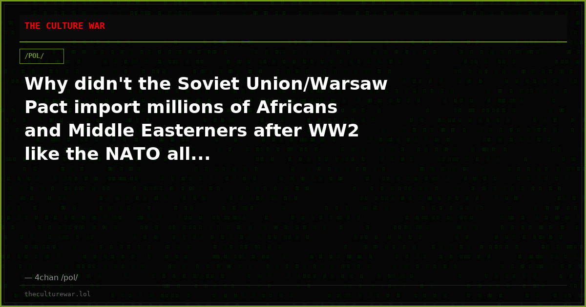 Why didn't the Soviet Union/Warsaw Pact import millions of Africans and Middle Easterners after WW2 like the NATO all...