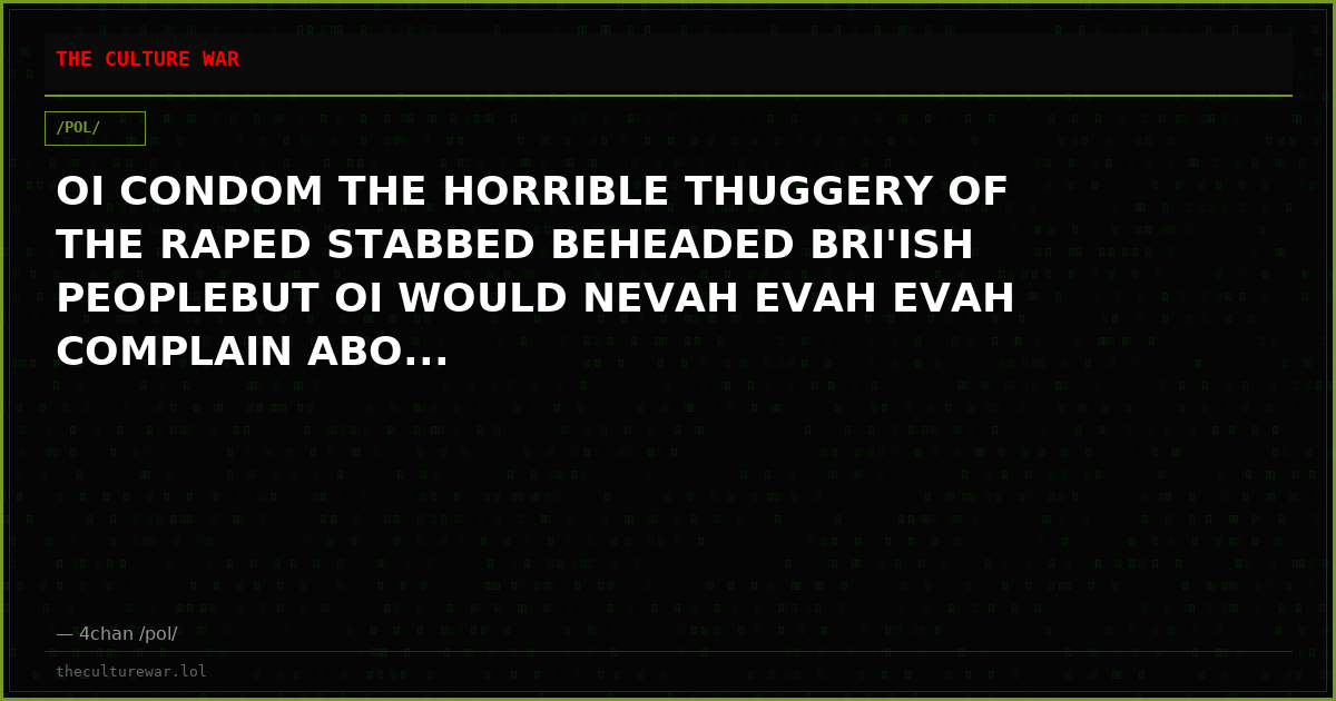 OI CONDOM THE HORRIBLE THUGGERY OF THE RAPED STABBED BEHEADED BRI'ISH PEOPLEBUT OI WOULD NEVAH EVAH EVAH COMPLAIN ABO...