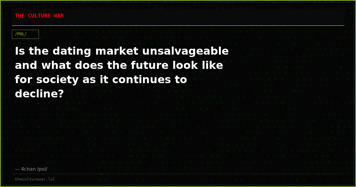 Is the dating market unsalvageable and what does the future look like for society as it continues to decline?