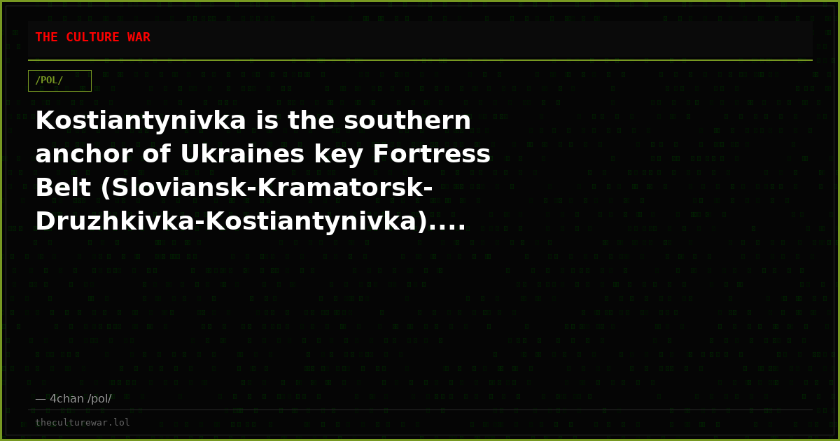 Kostiantynivka is the southern anchor of Ukraines key Fortress Belt (Sloviansk-Kramatorsk-Druzhkivka-Kostiantynivka)....