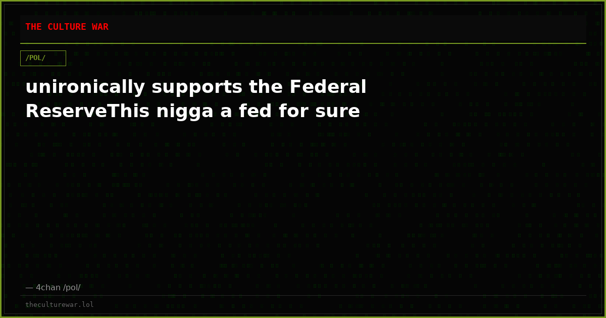 unironically supports the Federal ReserveThis nigga a fed for sure