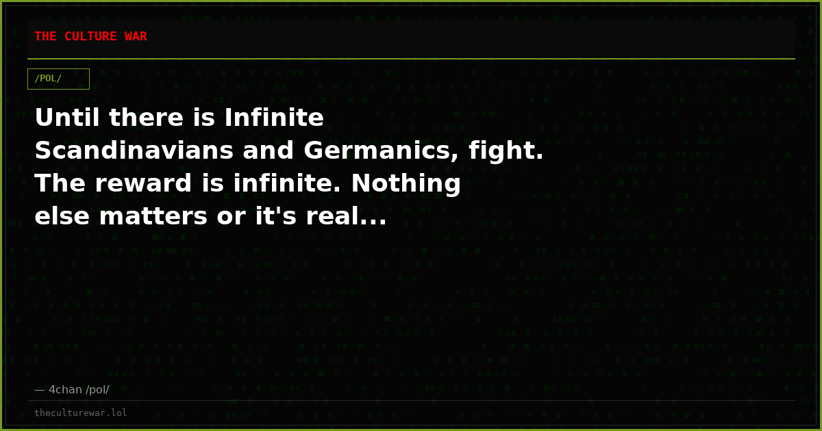 Until there is Infinite Scandinavians and Germanics, fight. The reward is infinite. Nothing else matters or it's real...