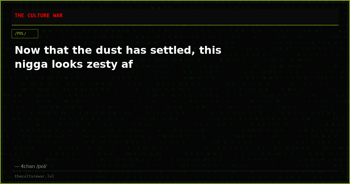 Now that the dust has settled, this nigga looks zesty af