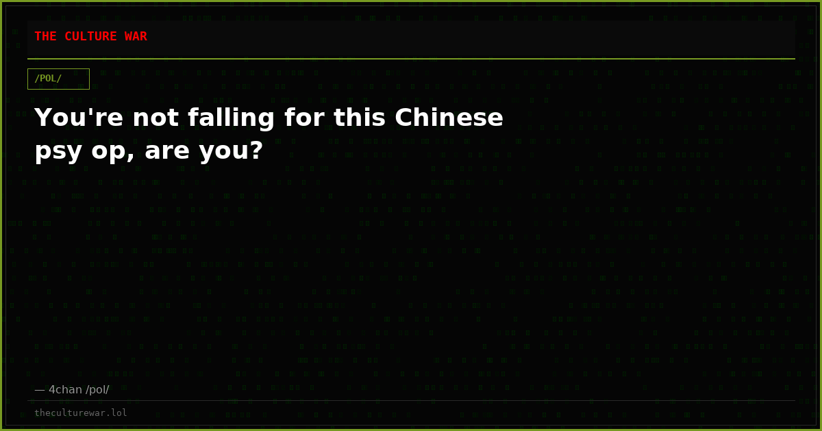 You're not falling for this Chinese psy op, are you?