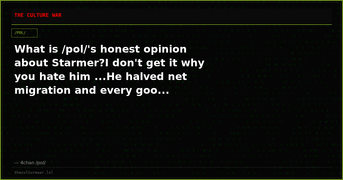 What is /pol/'s honest opinion about Starmer?I don't get it why you hate him ...He halved net migration and every goo...