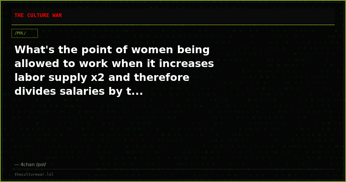 What's the point of women being allowed to work when it increases labor supply x2 and therefore divides salaries by t...