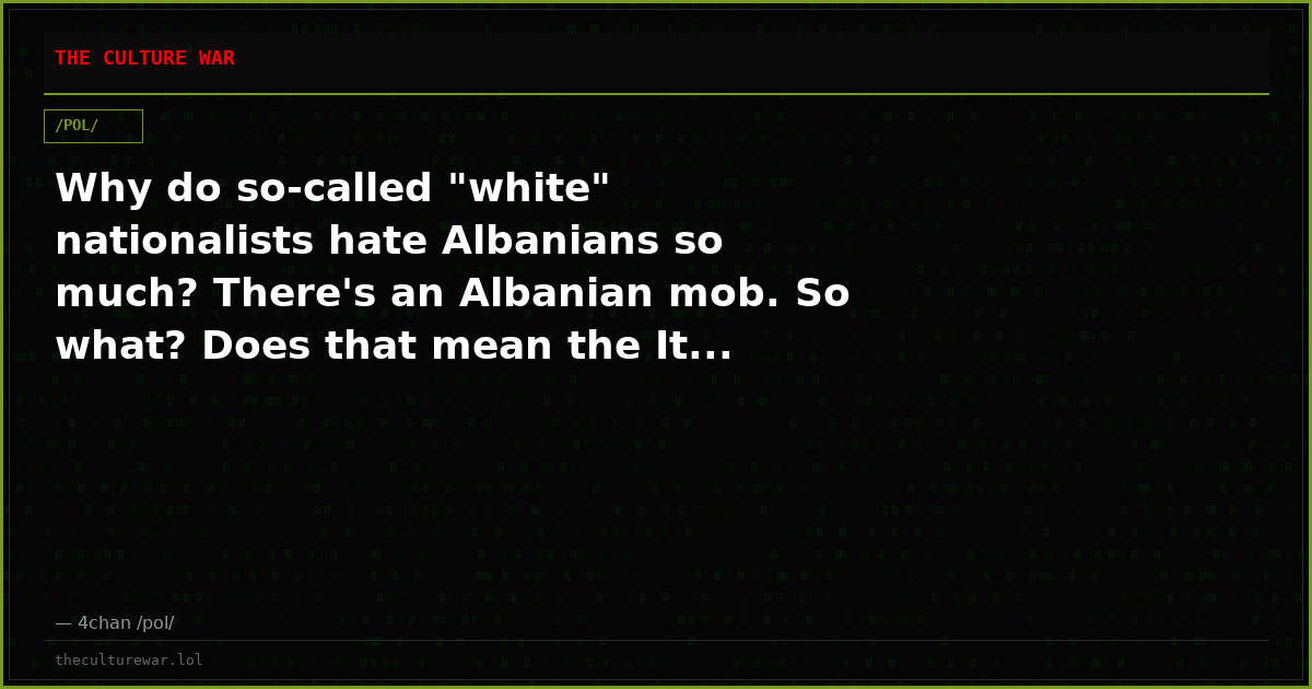 Why do so-called "white" nationalists hate Albanians so much? There's an Albanian mob. So what? Does that mean the It...