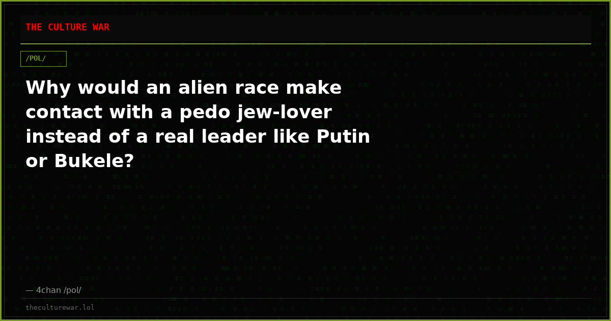 Why would an alien race make contact with a pedo jew-lover instead of a real leader like Putin or Bukele?