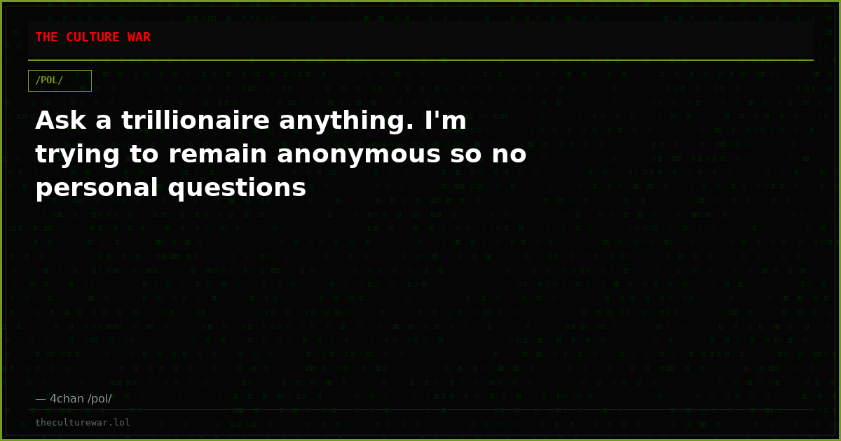 Ask a trillionaire anything. I'm trying to remain anonymous so no personal questions