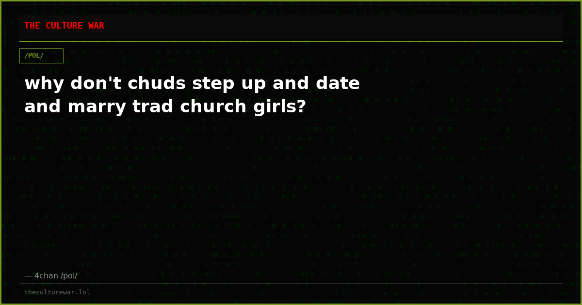 why don't chuds step up and date and marry trad church girls?