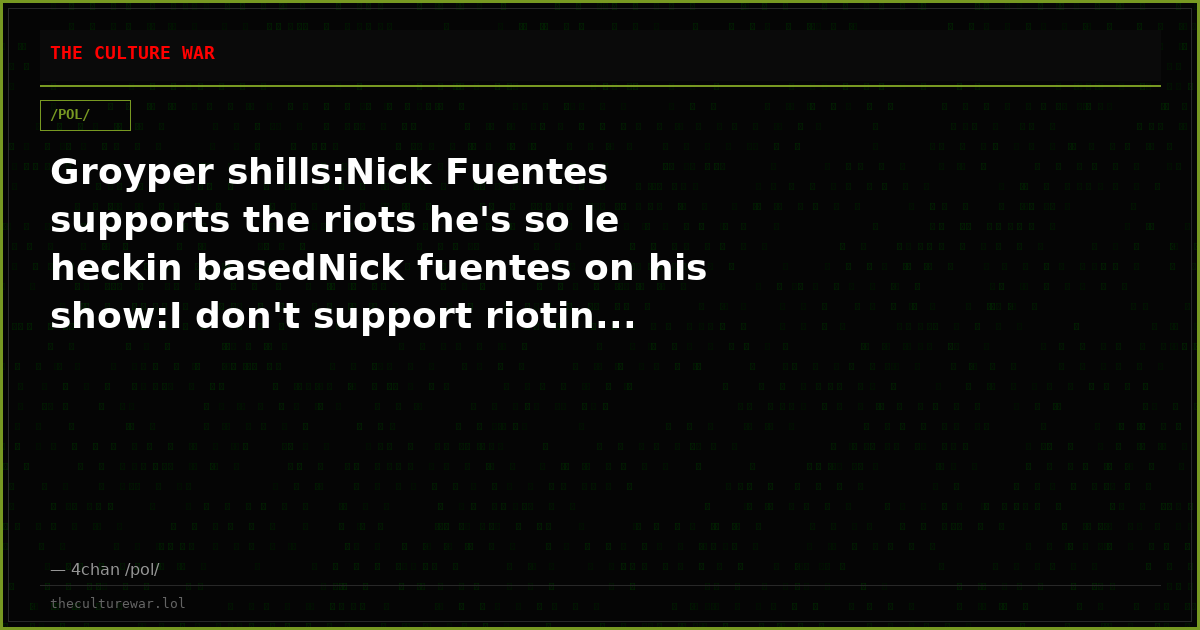 Groyper shills:Nick Fuentes supports the riots he's so le heckin basedNick fuentes on his show:I don't support riotin...