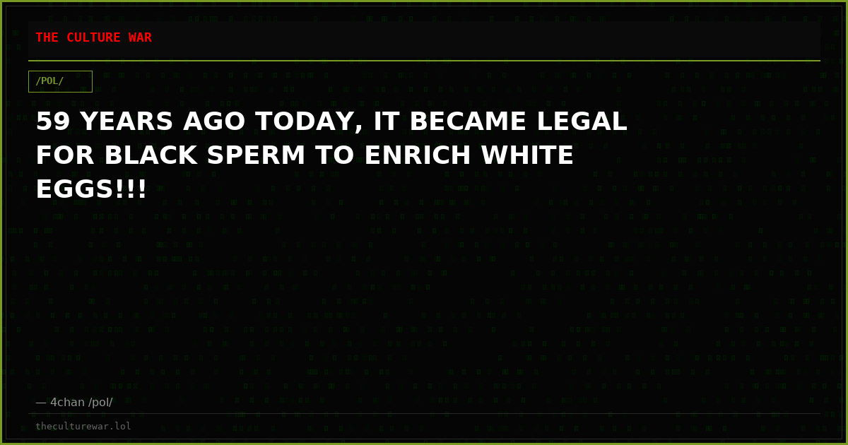 59 YEARS AGO TODAY, IT BECAME LEGAL FOR BLACK SPERM TO ENRICH WHITE EGGS!!!